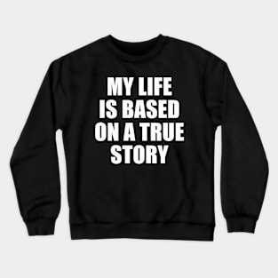 MY LIFE IS BASED ON A TRUE STORY Crewneck Sweatshirt